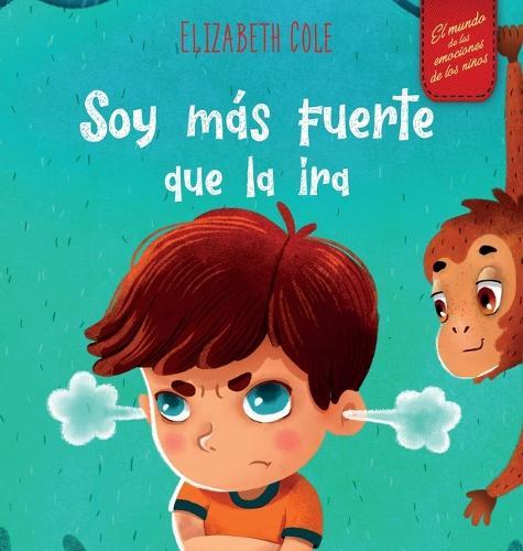 Soy más fuerte que la ira: Libro ilustrado acerca del manejo de la ira y cómo lidiar con las emociones de los niños (El mundo de las emociones y sentimientos de los niños) (Spanish Edition)