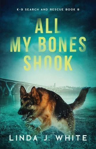All My Bones Shook: K-9 Search & Rescue Book 8