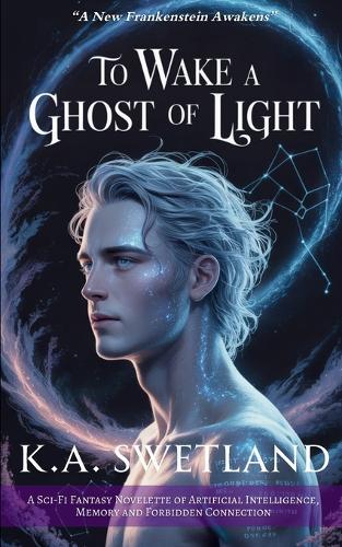 To Wake A Ghost Of Light: A Sci-Fi Fantasy Novelette of Artificial Intelligence, Memory, and Forbidden Connection
