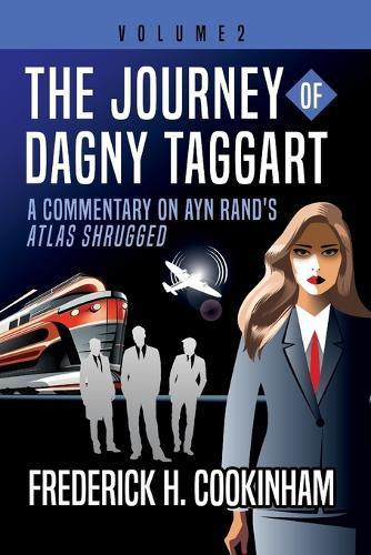 The Journey of Dagny Taggart: A Commentary on Ayn Rand's Atlas Shrugged: Volume 2