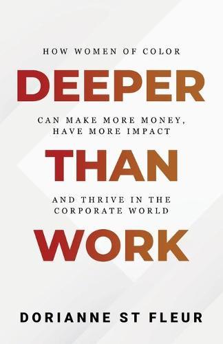 Deeper Than Work: How Women of Color Can Make More Money, Have More Impact, and Thrive in the Corporate World
