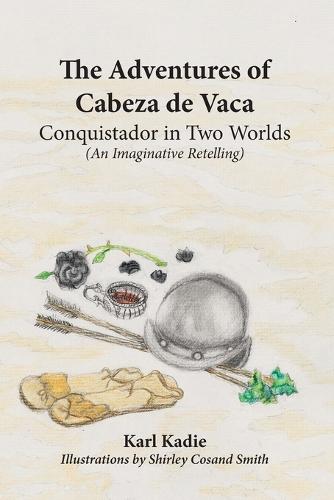The Adventures of Cabeza de Vaca: A Conquistador in Two Worlds: His Epic Journey Across Uncharted America