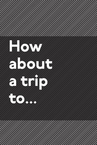 How About a Trip To...