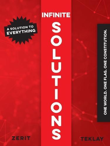 Infinite Solutions: A Solution to everything. One World. One Flag. One Constitution.