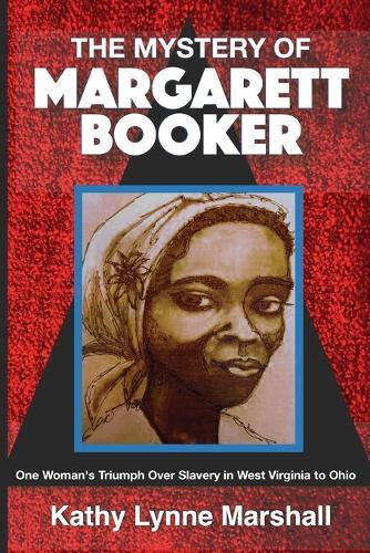 The Mystery of Margarett Booker: One Woman's Triumph Over Slavery in West Virginia to Ohio