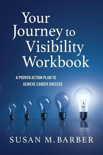 Your Journey To Visibility Workbook: A Proven Action Plan to Achieve Career Success