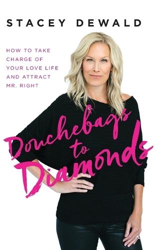 Douchebags to Diamonds: How to Take Charge of Your Love Life and Attract Mr. Right