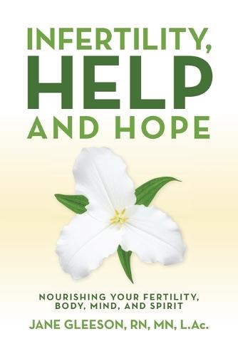 Infertility, Help and Hope: Nourishing Your Fertility, Body, Mind, and Spirit