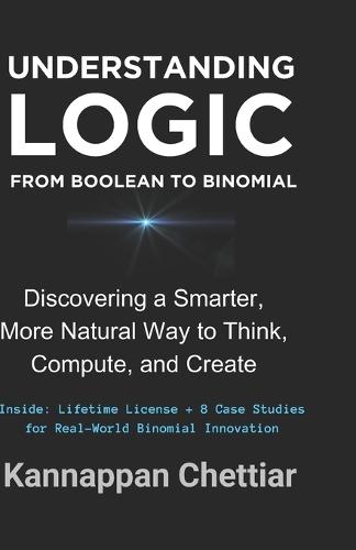 Understanding Logic from Boolean to Binomial: Discovering a Smarter more Natural Way to Think, Compute, and Create