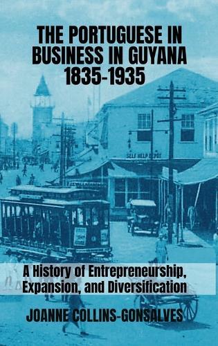 The Portuguese in Business in Guyana 1835-1935: A History of Entrepreneurship, Expansion, and Diversification