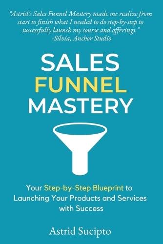 Sales Funnel Mastery: Your Step-by-Step Blueprint to Launching Your Products and Services with Success