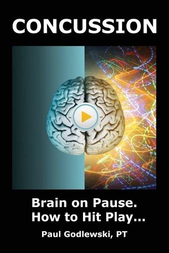 Concussion. Brain on Pause. How to Hit Play.: A Practical and Illustrated Guide to Overcoming Concussion, Post Concussion Syndrome (PCS), and Mild Traumatic Brain Injury (mTBI).