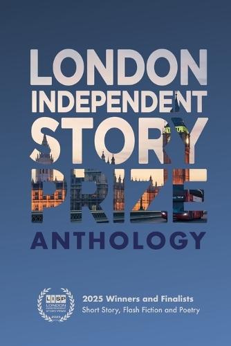 London Independent Story Prize 2025 Anthology: LISP Winners and Finalists