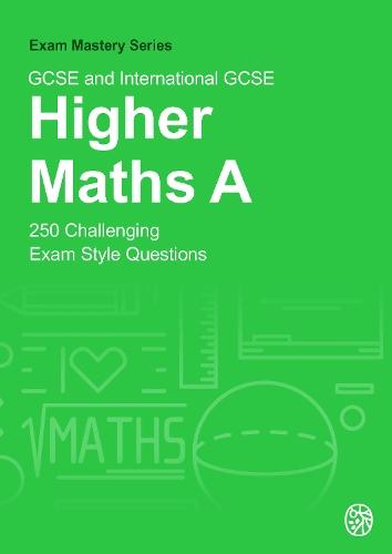 GCSE and International GCSE Higher Maths A: 250 Challenging Exam Style Questions