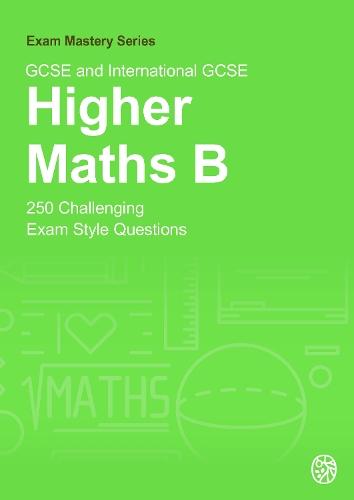 GCSE and International GCSE Higher Maths B: 250 Challenging Exam Style Questions