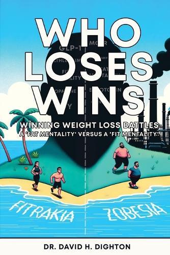 Who Loses Wins. Winning Weight Loss Battles: A 'FAT MENTALITY' v A 'FIT MENTALITY'.