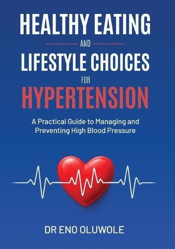 Healthy Eating and Lifestyle Choices for Hypertension: A Practical Guide to Managing and Preventing High Blood Pressure