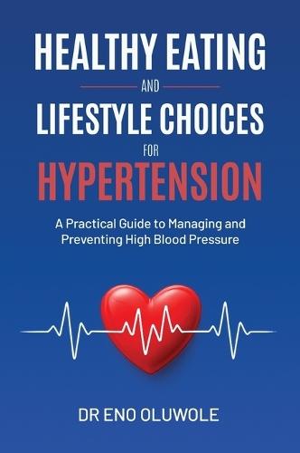 Healthy Eating and Lifestyle Choices for Hypertension: A Practical Guide to Managing and Preventing High Blood Pressure