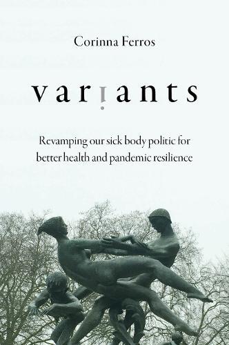 Variants: Revamping Our Sick Body Politic for Better Health and Pandemic Resilience