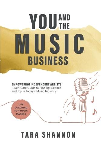 YOU and the Music Business: Empowering Independent Artists: A Self-Care Guide to Finding Balance and Joy in Today's Music Industry.