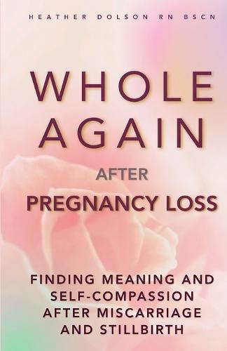 Whole Again After Pregnancy Loss: Finding Meaning and Self-Compassion After Miscarriage and Stillbirth