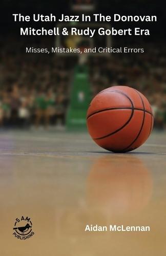 The Utah Jazz in the Donovan Mitchell & Rudy Gobert Era: Misses, Mistakes, and Critical Errors