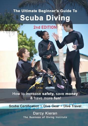 The Ultimate Beginner's Guide to Scuba Diving (2nd Ed.): How to increase safety, save money & have more fun!