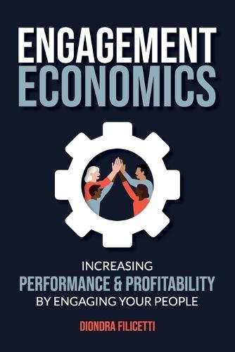 Engagement Economics: Increasing Performance & Profitability by Engaging Your People
