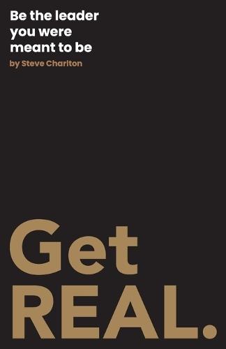 Get REAL.: Be the leader you were meant to be.