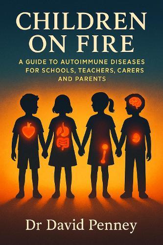 Children on Fire: A Guide to Autoimmune Diseases for Schools, Teachers, Carers and Parents