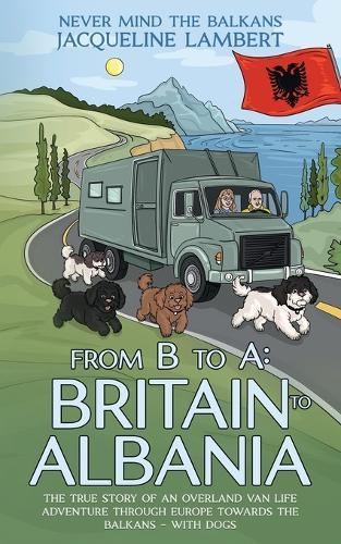 From B to A: The True Story of an Overland Van Life Adventure Through Europe towards the Balkans - With Dogs