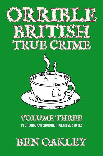 Orrible British True Crime Volume 3: 15 Strange and Shocking True Crime Stories