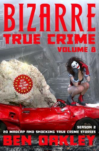 Bizarre True Crime Volume 8: 20 Madcap and Shocking True Crime Stories (Season Two)