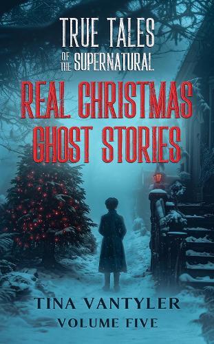 True Tales Of The Supernatural: Real Christmas Ghost Stories: Volume Five