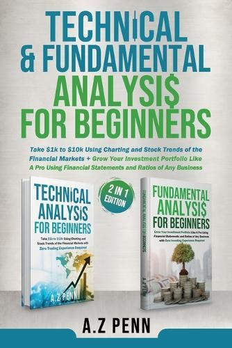 Technical & Fundamental Analysis for Beginners 2 in 1 Edition: Take $1k to $10k Using Charting and Stock Trends of the Financial Markets + Grow Your Investment Portfolio Like A Pro