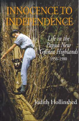 Innocence to Independence: Life in Papua New Guinea Highlands 1956-1980