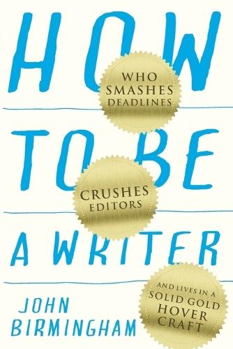 How to Be a Writer: Who Smashes Deadlines, Crushes Editors, and Lives in a Solid Gold Hovercraft