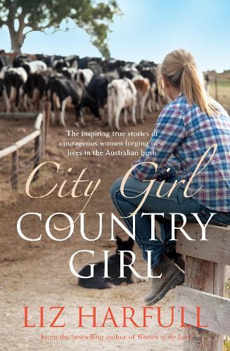 City Girl, Country Girl: The inspiring true stories of courageous women forging new lives in the Australian bush