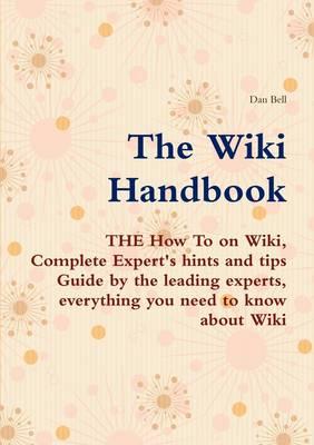 The Wiki Handbook - The How to on Wiki, Complete Expert's Hints and Tips Guide by the Leading Experts, Everything You Need to Know about Wiki