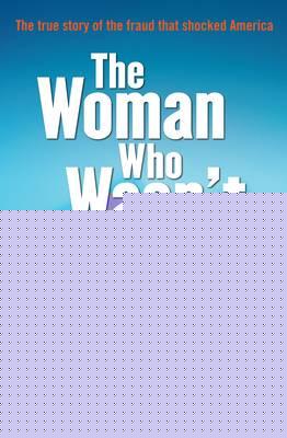 The Woman Who Wasn't There: The true story of the fraud that shocked America