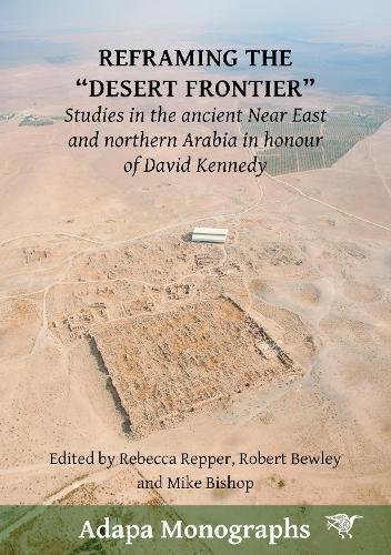 Reframing the “Desert Frontier”: Studies in the ancient Near East and northern Arabia in honour of David Kennedy