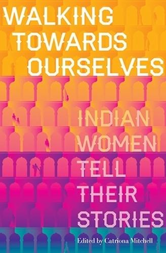 Walking Towards Ourselves: Indian Women Tell Their Stories