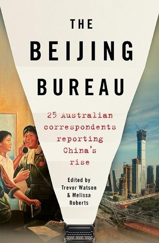 The Beijing Bureau: 25 Australian Correspondents Reporting China's Rise