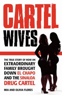 Cartel Wives: The true story of how an extraordinary family brought down El Chapo and the Sinaloa drug cartel