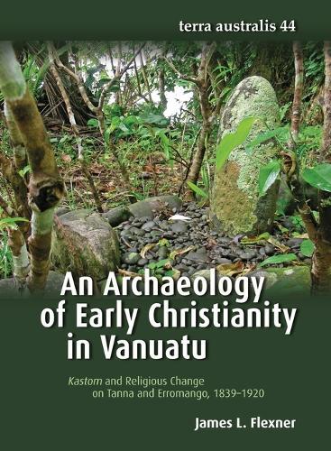 Archaeology of Early Christianity in Vanuatu: Kastom and Religious Change on Tanna and Erromango, 1839–1920