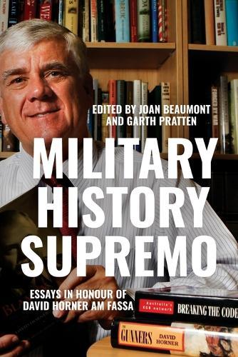 Military History Supremo: Essays in Honour of David Horner AM FASSA