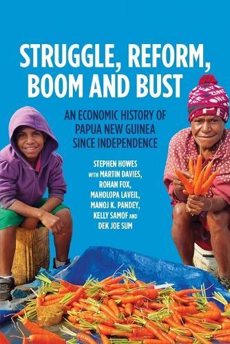 Struggle, Reform, Boom and Bust: An Economic History of Papua New Guinea since Independence