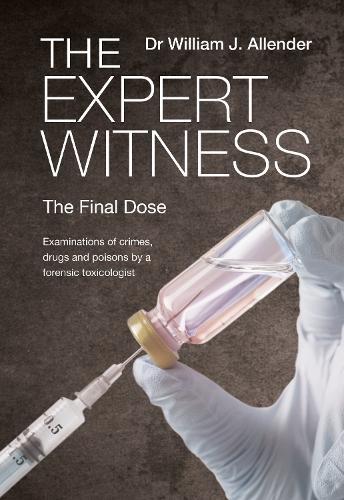 The Expert Witness: The Final Dose: Examinations of crimes, drugs and poisons by a forensic toxicologist