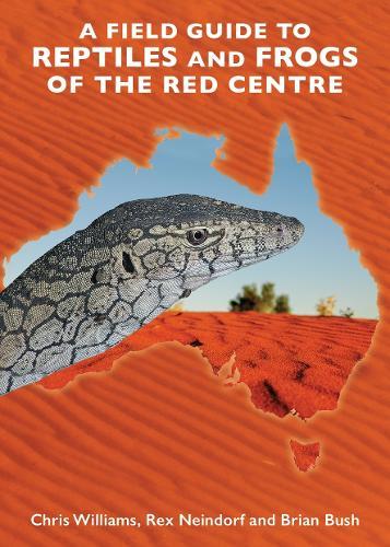 A Field Guide to Reptiles and Frogs of the Red Centre: A travellers guide