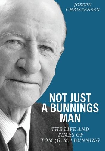 Not Just a Bunnings Man: The life and times of Tom (G.M.) Bunning